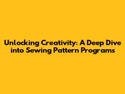 Unlocking Creativity: A Deep Dive into Sewing Pattern Programs