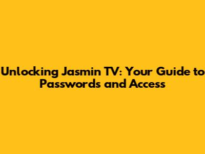Unlocking Jasmin TV: Your Guide to Passwords and Access