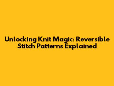 Unlocking Knit Magic: Reversible Stitch Patterns Explained