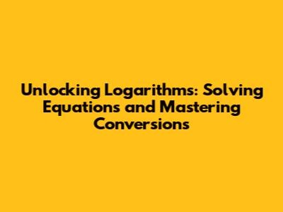 Unlocking Logarithms: Solving Equations and Mastering Conversions