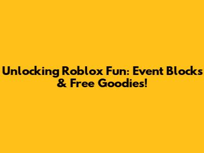 Unlocking Roblox Fun: Event Blocks & Free Goodies!