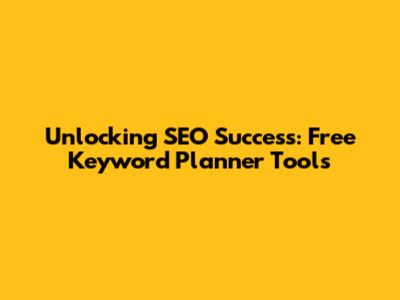 Unlocking SEO Success: Free Keyword Planner Tools