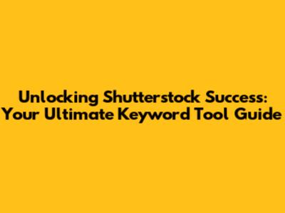 Unlocking Shutterstock Success: Your Ultimate Keyword Tool Guide