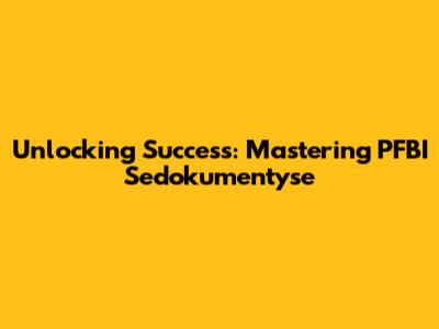 Unlocking Success: Mastering PFBI Sedokumentyse