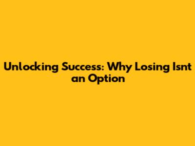 Unlocking Success: Why Losing Isn't an Option