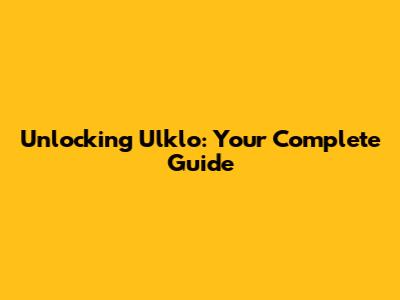 Unlocking Ulklo: Your Complete Guide