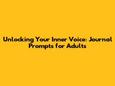 Unlocking Your Inner Voice: Journal Prompts for Adults