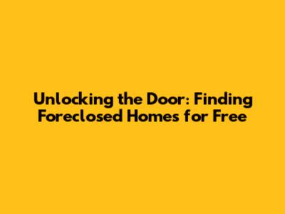 Unlocking the Door: Finding Foreclosed Homes for Free