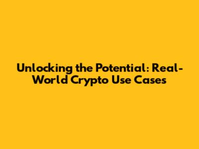 Unlocking the Potential: Real-World Crypto Use Cases