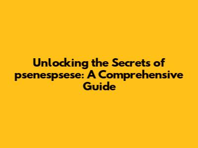 Unlocking the Secrets of 'psenespsese': A Comprehensive Guide