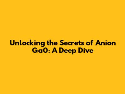 Unlocking the Secrets of Anion Ga0: A Deep Dive