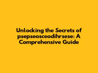 Unlocking the Secrets of psepseosceodihrsese: A Comprehensive Guide