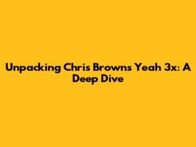 Unpacking Chris Brown's 'Yeah 3x': A Deep Dive