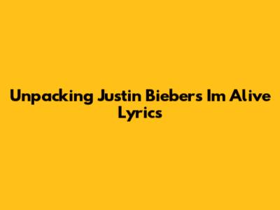 Unpacking Justin Bieber's 'I'm Alive' Lyrics