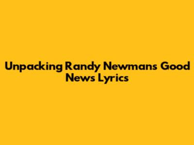 Unpacking Randy Newman's 'Good News' Lyrics