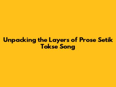 Unpacking the Layers of 'Prose Setik Tokse Song'