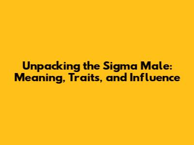 Unpacking the Sigma Male: Meaning, Traits, and Influence