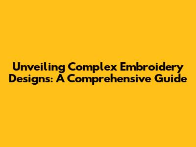 Unveiling Complex Embroidery Designs: A Comprehensive Guide