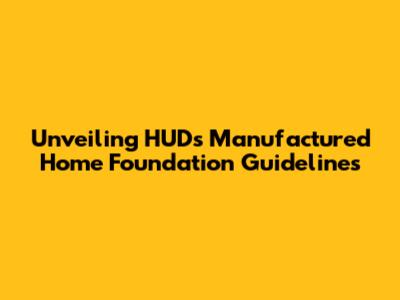 Unveiling HUD's Manufactured Home Foundation Guidelines