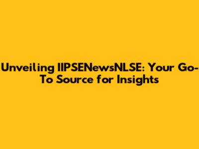 Unveiling IIPSENewsNLSE: Your Go-To Source for Insights