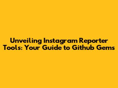 Unveiling Instagram Reporter Tools: Your Guide to Github Gems