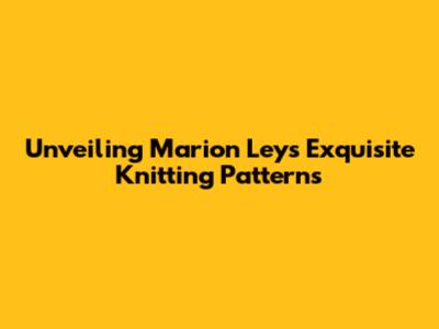 Unveiling Marion Leys' Exquisite Knitting Patterns