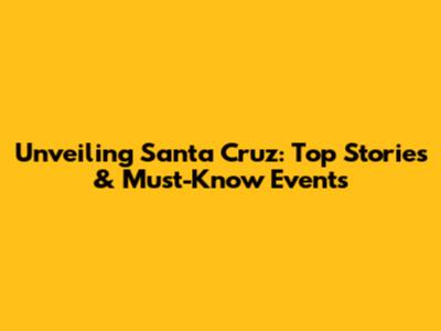 Unveiling Santa Cruz: Top Stories & Must-Know Events