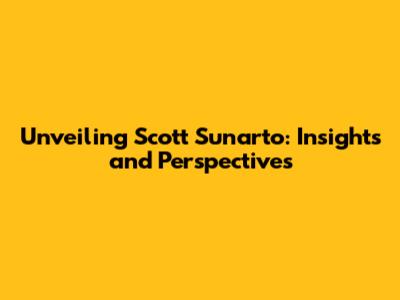 Unveiling Scott Sunarto: Insights and Perspectives