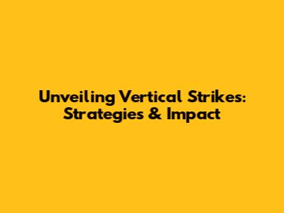 Unveiling Vertical Strikes: Strategies & Impact
