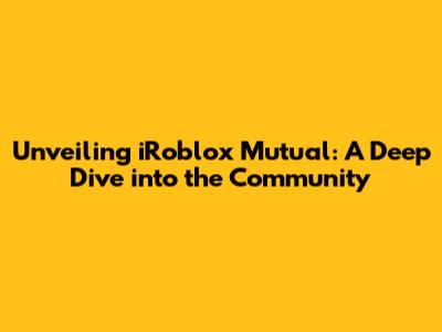 Unveiling iRoblox Mutual: A Deep Dive into the Community
