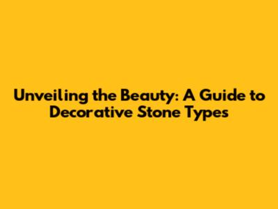 Unveiling the Beauty: A Guide to Decorative Stone Types