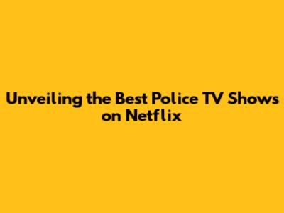 Unveiling the Best Police TV Shows on Netflix