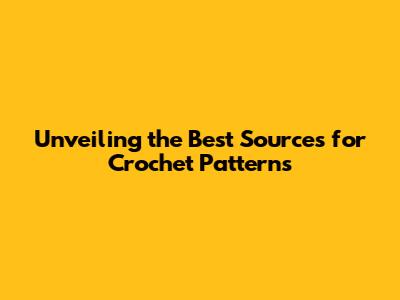 Unveiling the Best Sources for Crochet Patterns