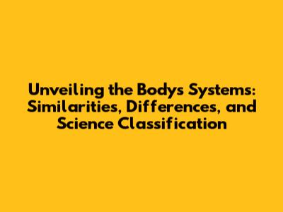 Unveiling the Body's Systems: Similarities, Differences, and Science Classification