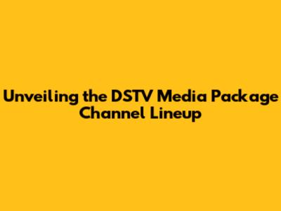 Unveiling the DSTV Media Package Channel Lineup