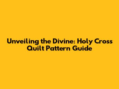 Unveiling the Divine: Holy Cross Quilt Pattern Guide