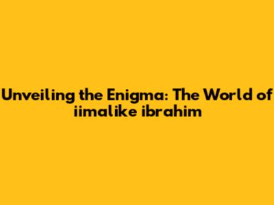 Unveiling the Enigma: The World of iimalike ibrahim