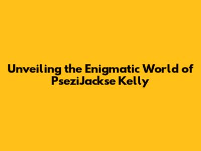 Unveiling the Enigmatic World of PseziJackse Kelly