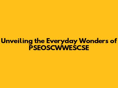 Unveiling the Everyday Wonders of PSEOSCWWESCSE