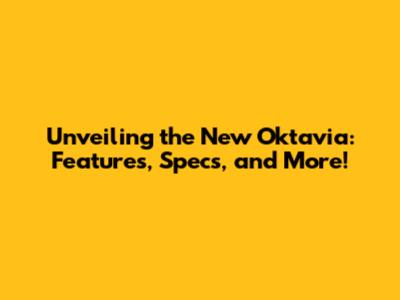 Unveiling the New Oktavia: Features, Specs, and More!