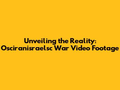 Unveiling the Reality: Osciranisraelsc War Video Footage