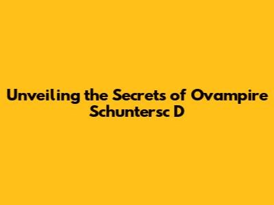 Unveiling the Secrets of Ovampire Schuntersc D
