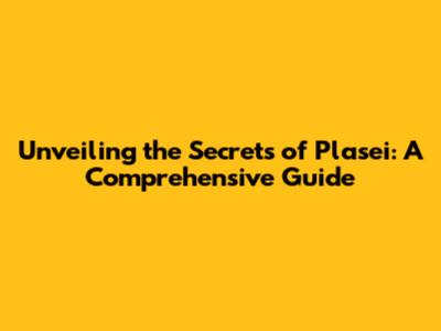 Unveiling the Secrets of Plasei: A Comprehensive Guide