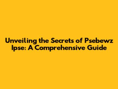 Unveiling the Secrets of Psebewz Ipse: A Comprehensive Guide