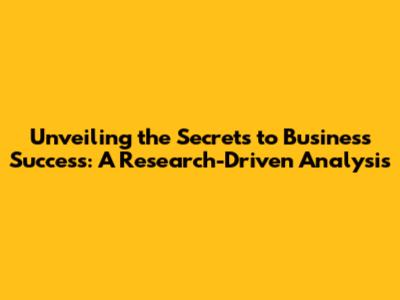Unveiling the Secrets to Business Success: A Research-Driven Analysis