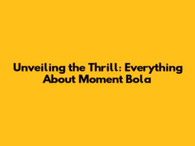 Unveiling the Thrill: Everything About Moment Bola