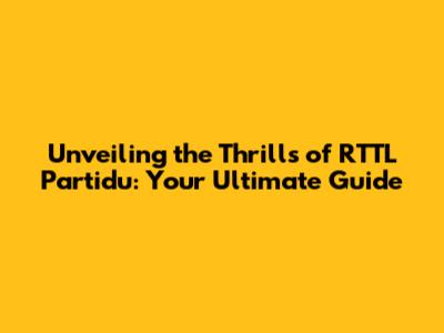 Unveiling the Thrills of RTTL Partidu: Your Ultimate Guide
