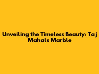 Unveiling the Timeless Beauty: Taj Mahal's Marble