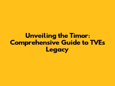 Unveiling the Timor: Comprehensive Guide to TVE's Legacy
