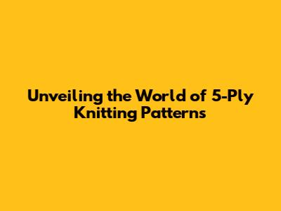 Unveiling the World of 5-Ply Knitting Patterns
